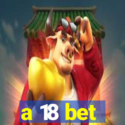 a 18 bet